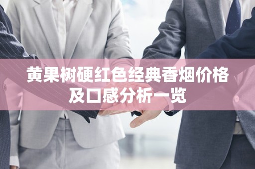 黄果树硬红色经典香烟价格及口感分析一览