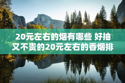20元左右的烟有哪些 好抽又不贵的20元左右的香烟排行榜