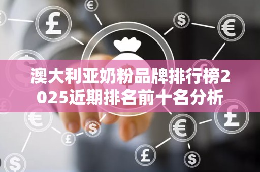 澳大利亚奶粉品牌排行榜2025近期排名前十名分析