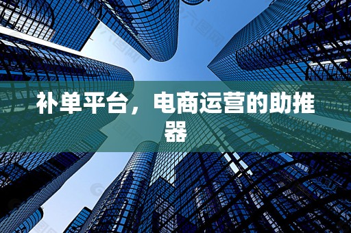 补单平台，电商运营的助推器