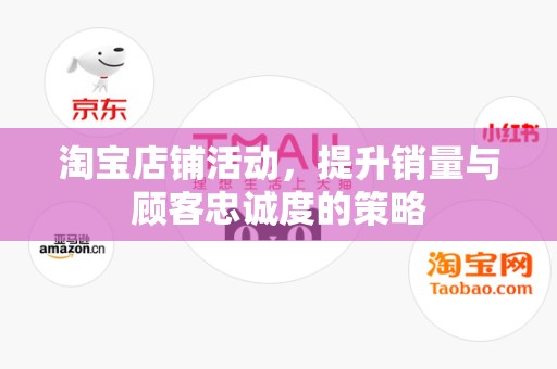 淘宝店铺活动，提升销量与顾客忠诚度的策略