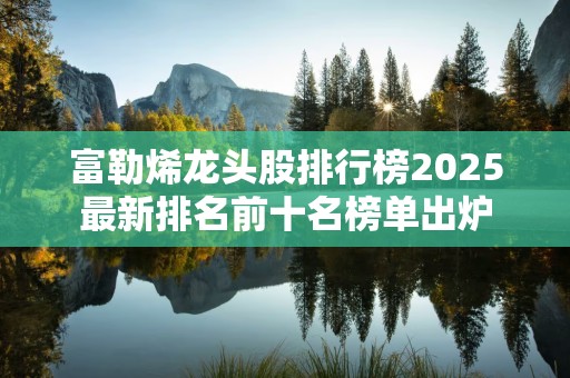 富勒烯龙头股排行榜2025最新排名前十名榜单出炉