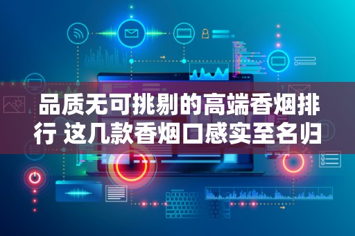品质无可挑剔的高端香烟排行 这几款香烟口感实至名归！