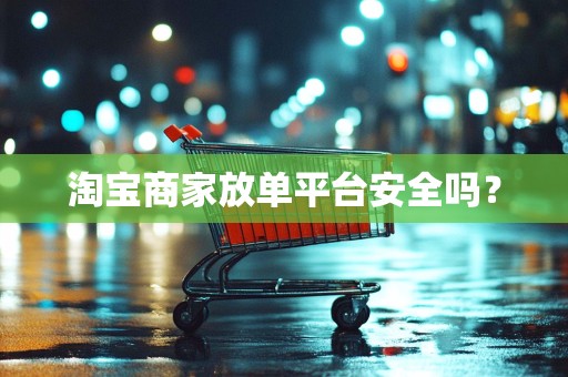 淘宝商家放单平台安全吗？