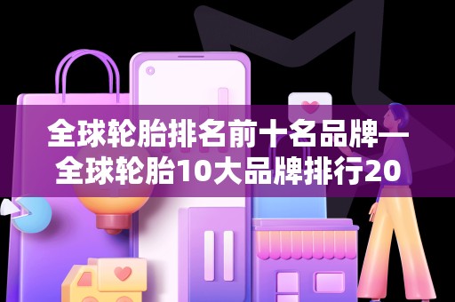 全球轮胎排名前十名品牌—全球轮胎10大品牌排行2025最新排名前十名榜单出炉