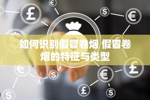 如何识别假冒卷烟 假冒卷烟的特征与类型