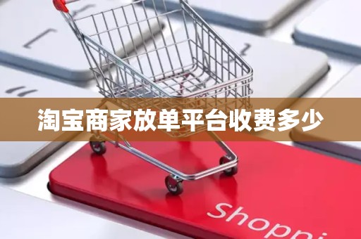 淘宝商家放单平台收费多少