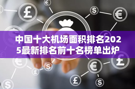 中国十大机场面积排名2025最新排名前十名榜单出炉