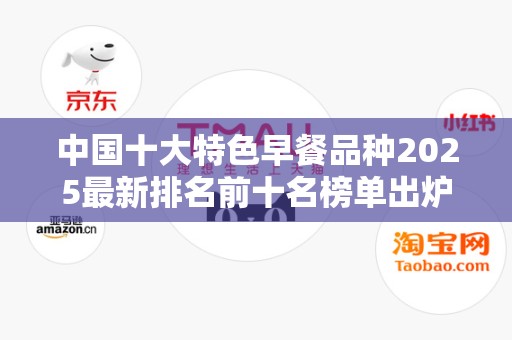 中国十大特色早餐品种2025最新排名前十名榜单出炉