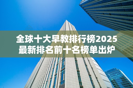 全球十大早教排行榜2025最新排名前十名榜单出炉