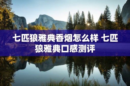 七匹狼雅典香烟怎么样 七匹狼雅典口感测评