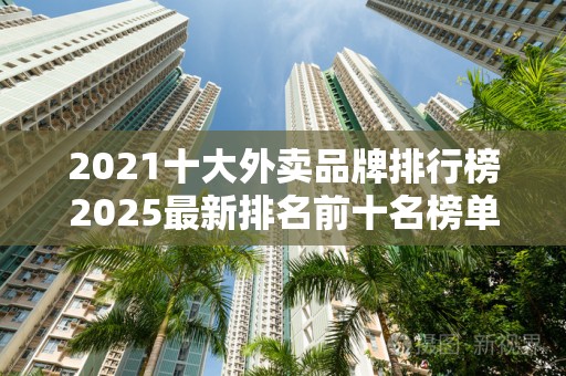 2021十大外卖品牌排行榜2025最新排名前十名榜单出炉