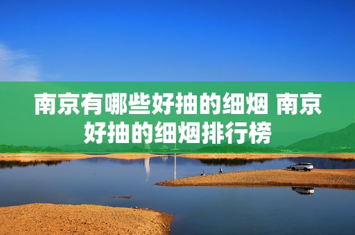 南京有哪些好抽的细烟 南京好抽的细烟排行榜