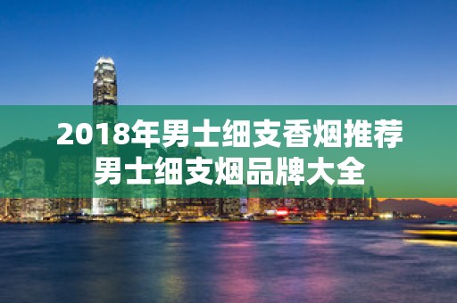 2018年男士细支香烟推荐男士细支烟品牌大全