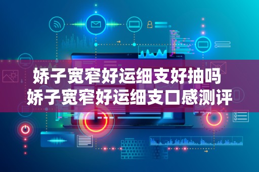 娇子宽窄好运细支好抽吗 娇子宽窄好运细支口感测评