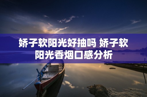 娇子软阳光好抽吗 娇子软阳光香烟口感分析