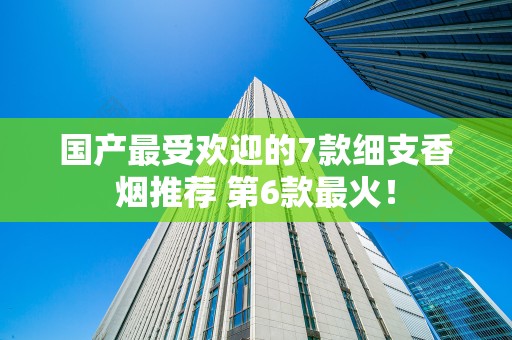 国产最受欢迎的7款细支香烟推荐 第6款最火！