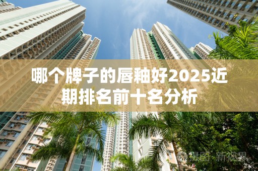 哪个牌子的唇釉好2025近期排名前十名分析