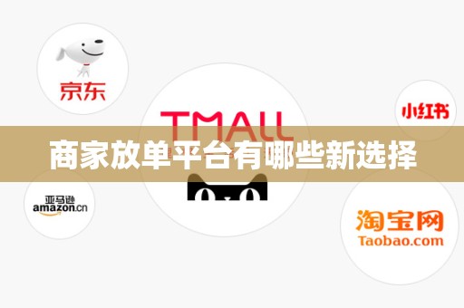 商家放单平台有哪些新选择