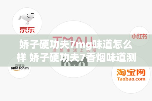 娇子硬功夫7mg味道怎么样 娇子硬功夫7香烟味道测评