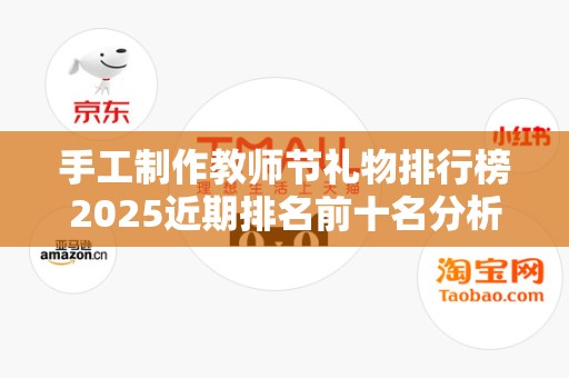 手工制作教师节礼物排行榜2025近期排名前十名分析