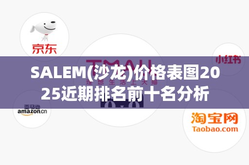 SALEM(沙龙)价格表图2025近期排名前十名分析