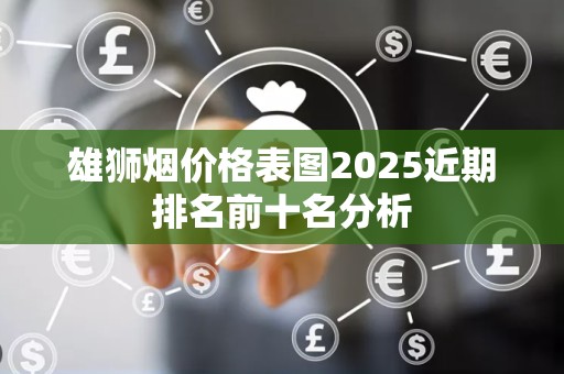 雄狮烟价格表图2025近期排名前十名分析