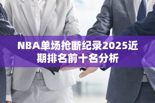 NBA单场抢断纪录2025近期排名前十名分析