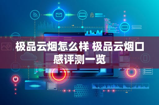 极品云烟怎么样 极品云烟口感评测一览