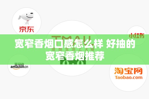 宽窄香烟口感怎么样 好抽的宽窄香烟推荐