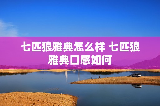 七匹狼雅典怎么样 七匹狼雅典口感如何