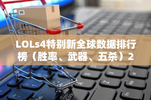 LOLs4特别新全球数据排行榜（胜率、武器、五杀）2025特别新排名前十名分析