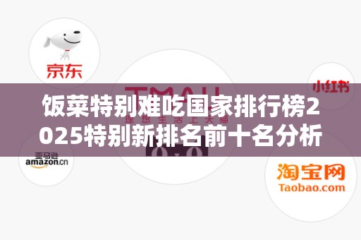 饭菜特别难吃国家排行榜2025特别新排名前十名分析