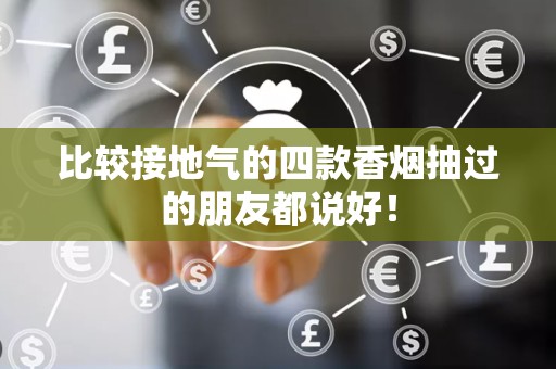 比较接地气的四款香烟抽过的朋友都说好！