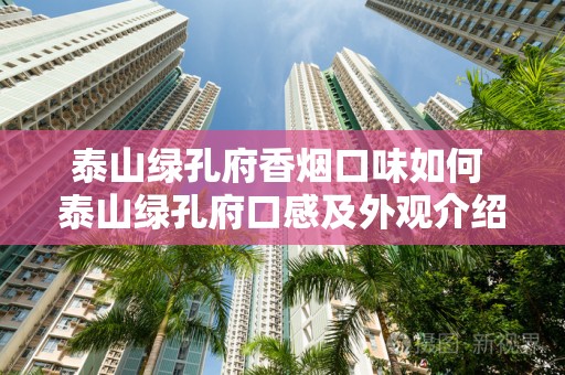 泰山绿孔府香烟口味如何 泰山绿孔府口感及外观介绍2020