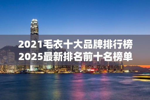 2021毛衣十大品牌排行榜2025最新排名前十名榜单出炉