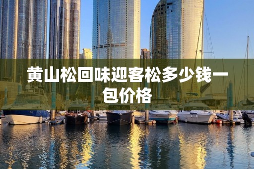 黄山松回味迎客松多少钱一包价格