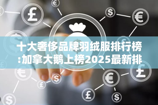 十大奢侈品牌羽绒服排行榜:加拿大鹅上榜2025最新排名前十名榜单出炉