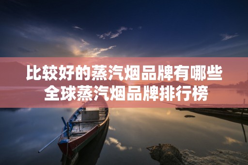 比较好的蒸汽烟品牌有哪些 全球蒸汽烟品牌排行榜