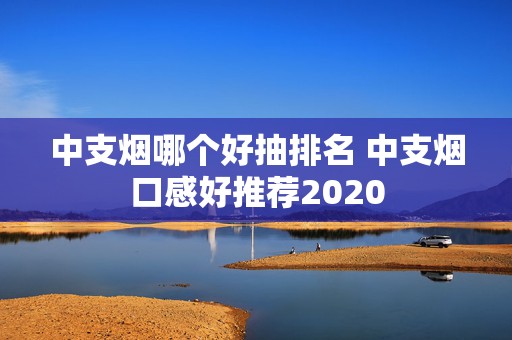 中支烟哪个好抽排名 中支烟口感好推荐2020