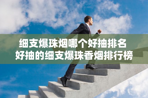 细支爆珠烟哪个好抽排名 好抽的细支爆珠香烟排行榜