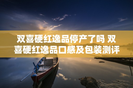 双喜硬红逸品停产了吗 双喜硬红逸品口感及包装测评