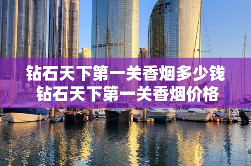 钻石天下第一关香烟多少钱 钻石天下第一关香烟价格及口感分析