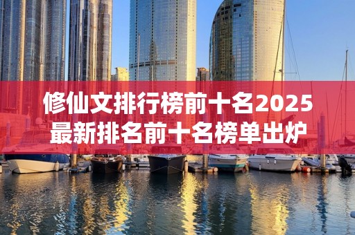 修仙文排行榜前十名2025最新排名前十名榜单出炉
