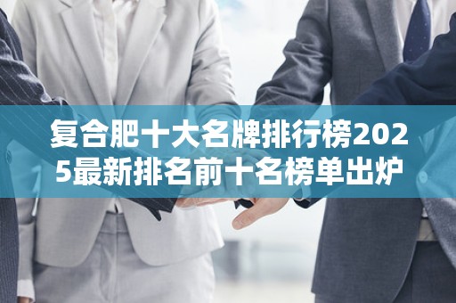 复合肥十大名牌排行榜2025最新排名前十名榜单出炉