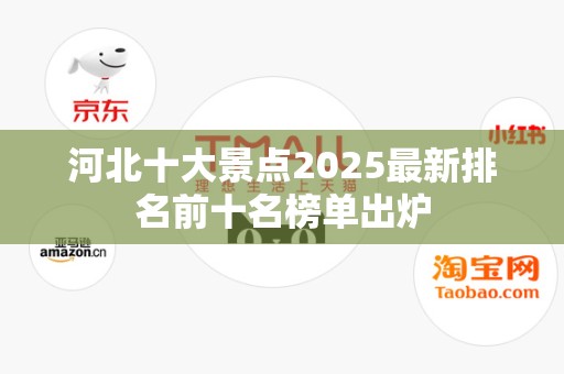 河北十大景点2025最新排名前十名榜单出炉