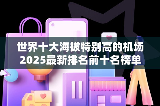 世界十大海拔特别高的机场2025最新排名前十名榜单出炉