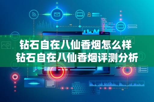 钻石自在八仙香烟怎么样 钻石自在八仙香烟评测分析