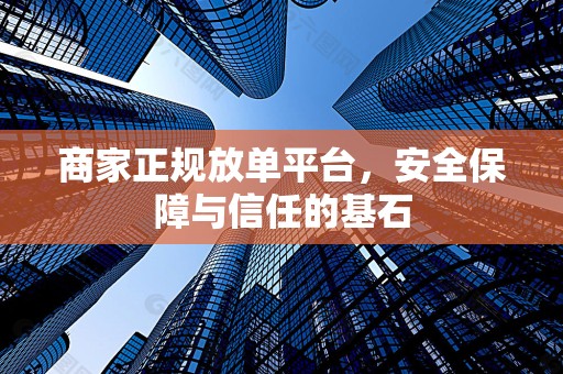 商家正规放单平台，安全保障与信任的基石