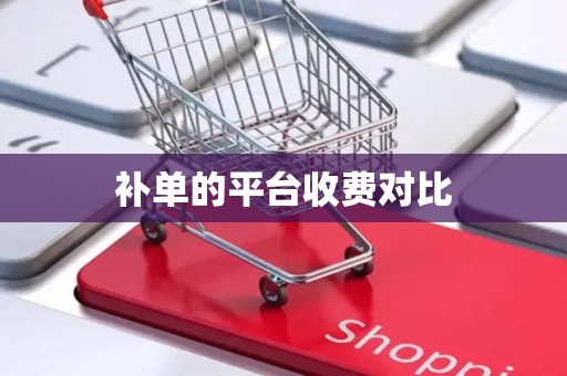 补单的平台收费对比